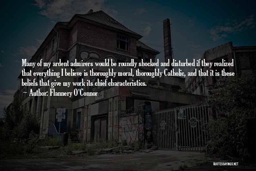 Flannery O'Connor Quotes: Many Of My Ardent Admirers Would Be Roundly Shocked And Disturbed If They Realized That Everything I Believe Is Thoroughly