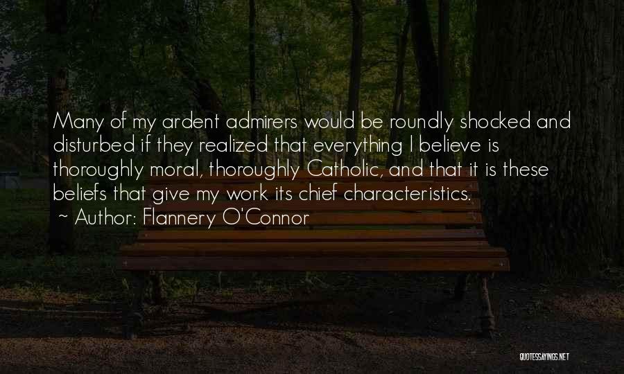 Flannery O'Connor Quotes: Many Of My Ardent Admirers Would Be Roundly Shocked And Disturbed If They Realized That Everything I Believe Is Thoroughly