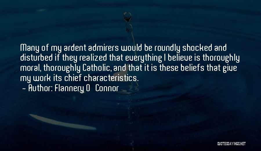 Flannery O'Connor Quotes: Many Of My Ardent Admirers Would Be Roundly Shocked And Disturbed If They Realized That Everything I Believe Is Thoroughly