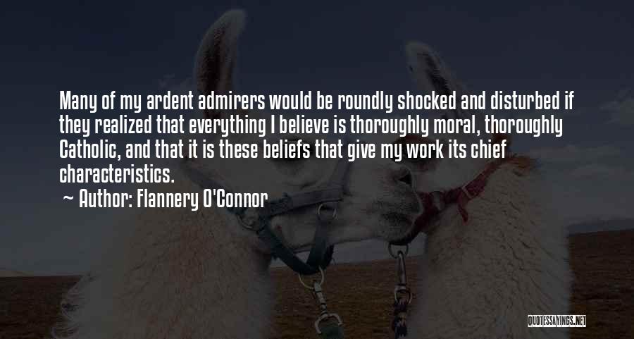 Flannery O'Connor Quotes: Many Of My Ardent Admirers Would Be Roundly Shocked And Disturbed If They Realized That Everything I Believe Is Thoroughly