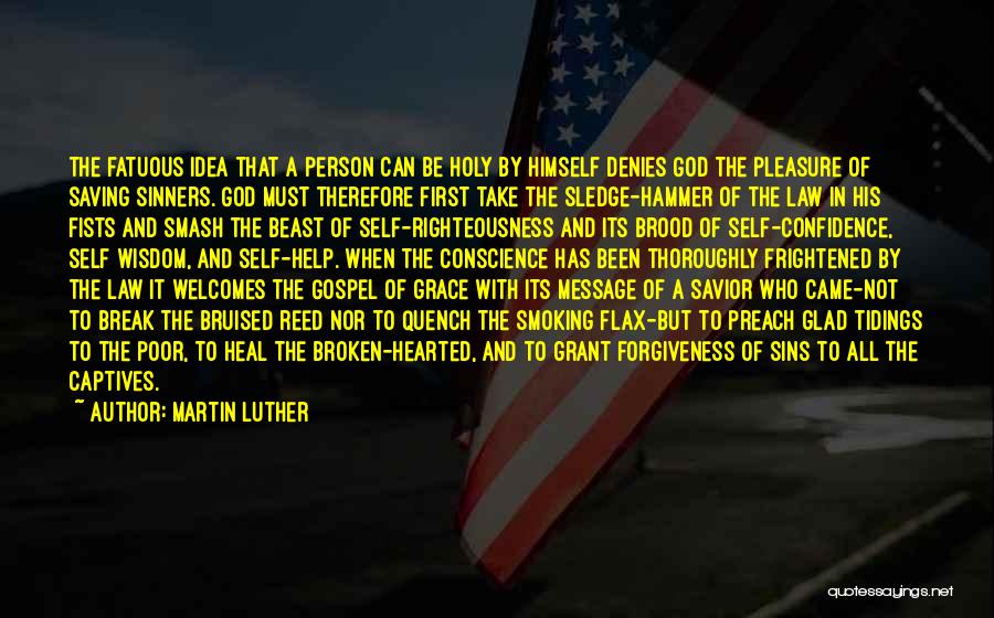 Martin Luther Quotes: The Fatuous Idea That A Person Can Be Holy By Himself Denies God The Pleasure Of Saving Sinners. God Must