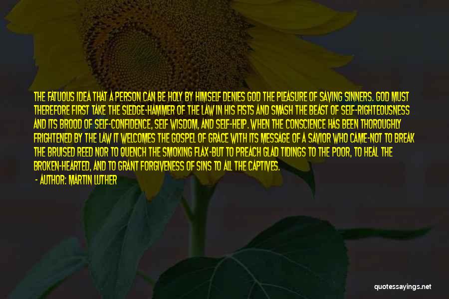 Martin Luther Quotes: The Fatuous Idea That A Person Can Be Holy By Himself Denies God The Pleasure Of Saving Sinners. God Must