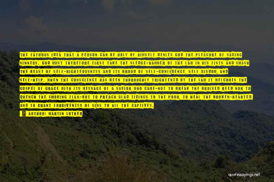 Martin Luther Quotes: The Fatuous Idea That A Person Can Be Holy By Himself Denies God The Pleasure Of Saving Sinners. God Must