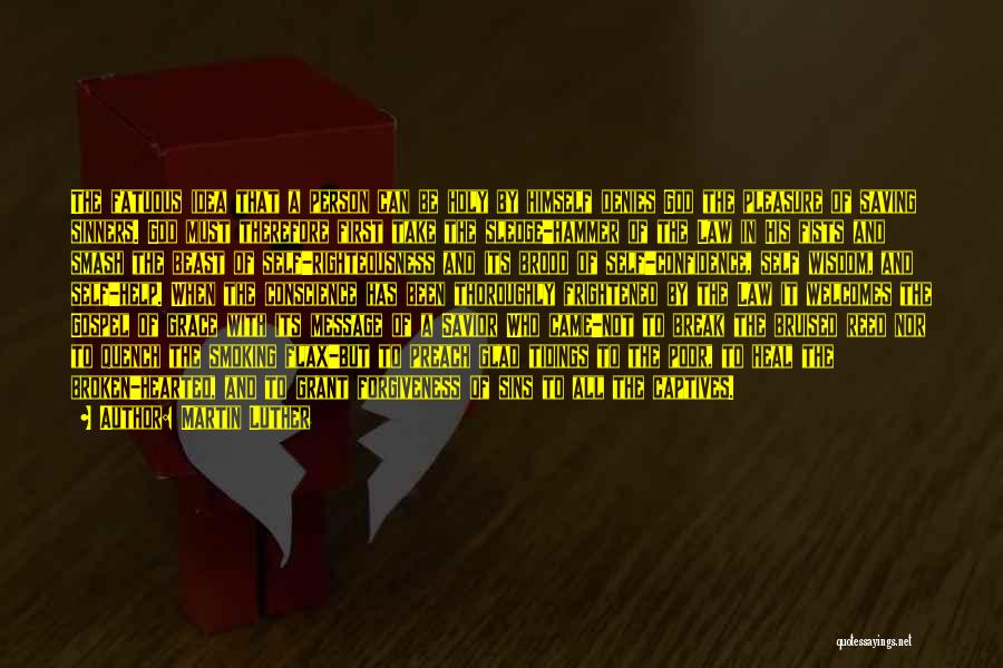 Martin Luther Quotes: The Fatuous Idea That A Person Can Be Holy By Himself Denies God The Pleasure Of Saving Sinners. God Must