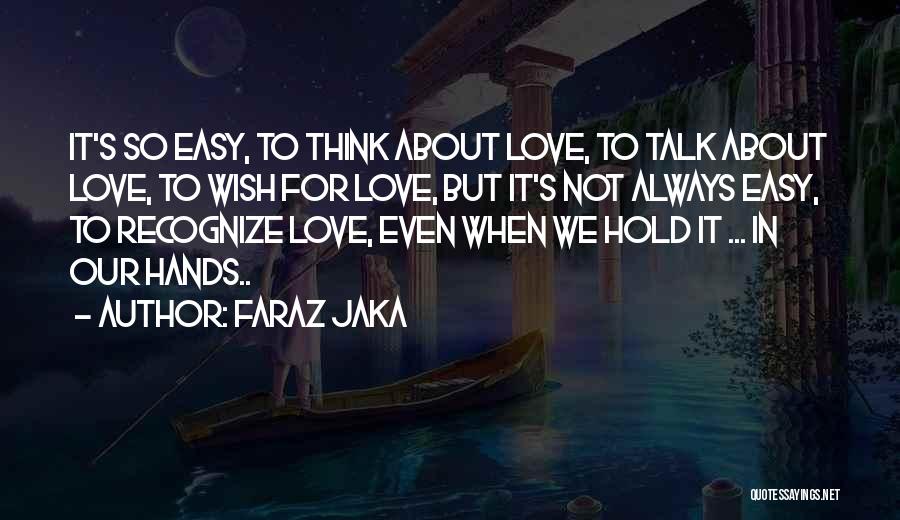 Faraz Jaka Quotes: It's So Easy, To Think About Love, To Talk About Love, To Wish For Love, But It's Not Always Easy,