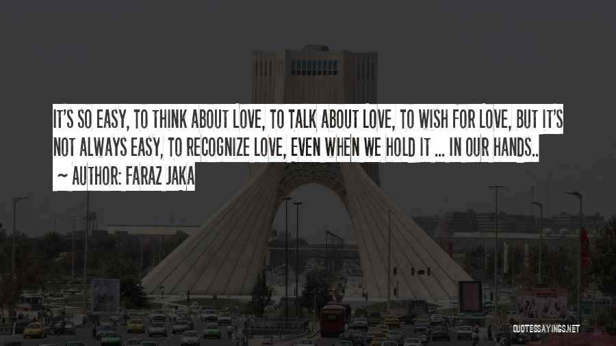 Faraz Jaka Quotes: It's So Easy, To Think About Love, To Talk About Love, To Wish For Love, But It's Not Always Easy,