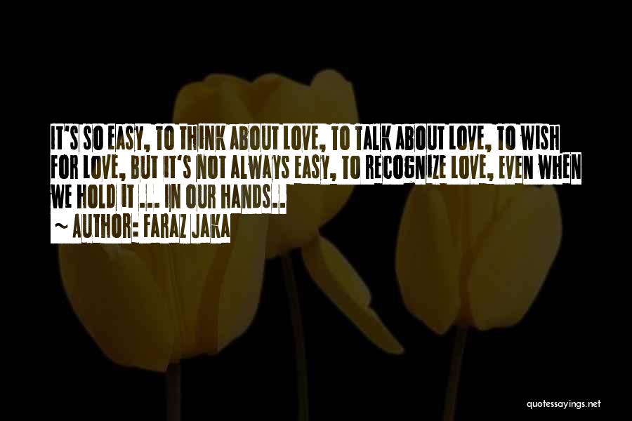 Faraz Jaka Quotes: It's So Easy, To Think About Love, To Talk About Love, To Wish For Love, But It's Not Always Easy,