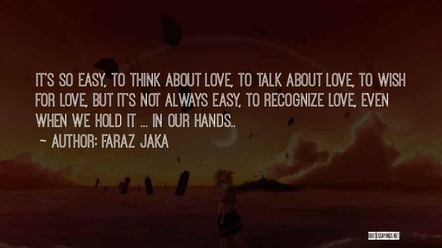 Faraz Jaka Quotes: It's So Easy, To Think About Love, To Talk About Love, To Wish For Love, But It's Not Always Easy,