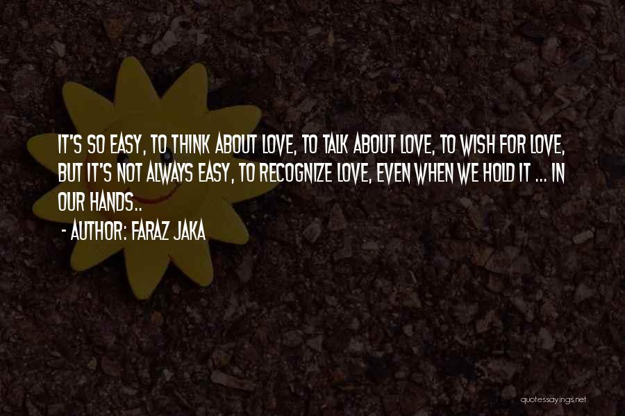 Faraz Jaka Quotes: It's So Easy, To Think About Love, To Talk About Love, To Wish For Love, But It's Not Always Easy,