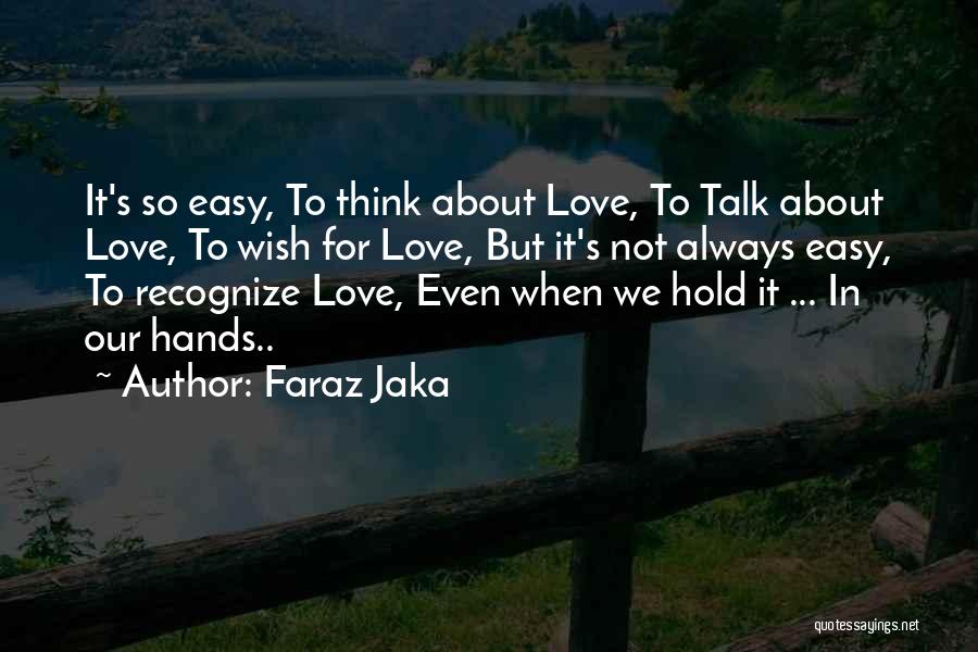 Faraz Jaka Quotes: It's So Easy, To Think About Love, To Talk About Love, To Wish For Love, But It's Not Always Easy,