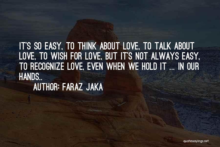 Faraz Jaka Quotes: It's So Easy, To Think About Love, To Talk About Love, To Wish For Love, But It's Not Always Easy,