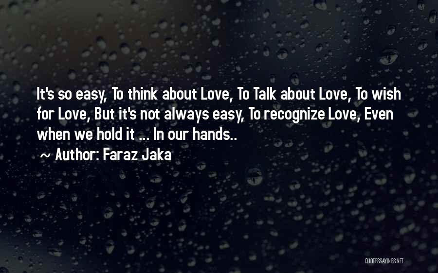 Faraz Jaka Quotes: It's So Easy, To Think About Love, To Talk About Love, To Wish For Love, But It's Not Always Easy,