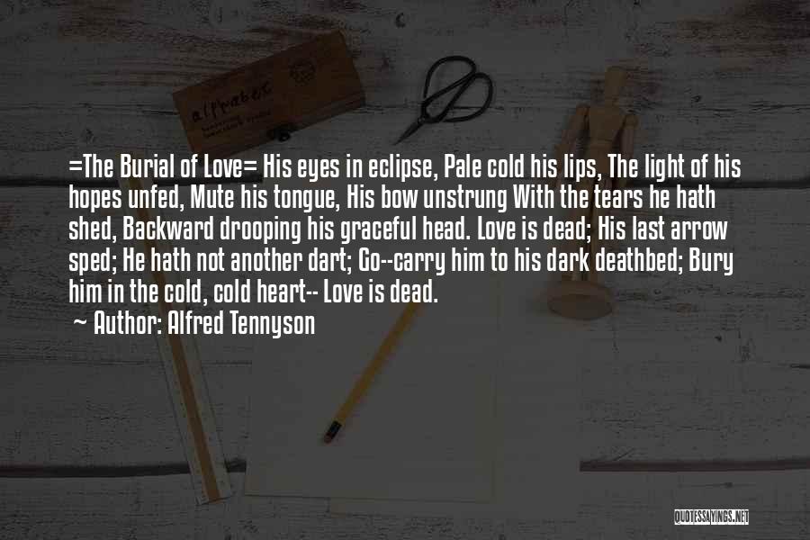 Alfred Tennyson Quotes: =the Burial Of Love= His Eyes In Eclipse, Pale Cold His Lips, The Light Of His Hopes Unfed, Mute His