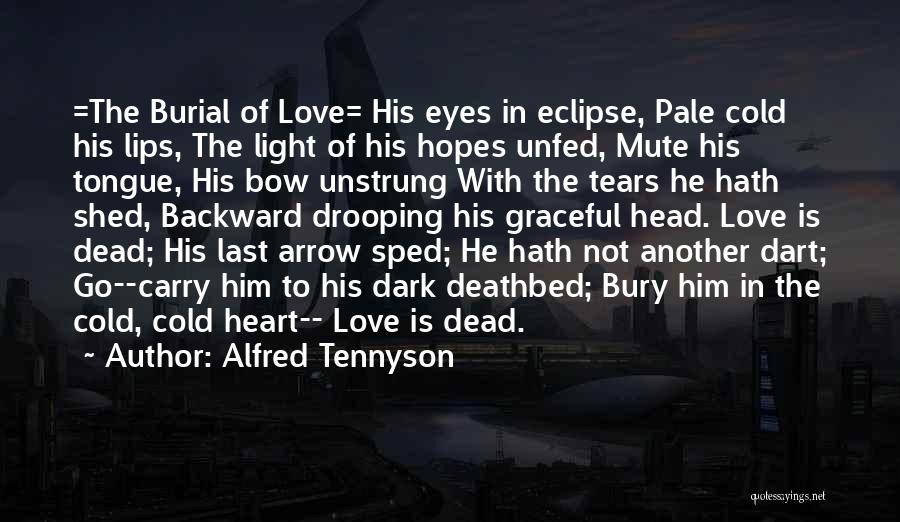 Alfred Tennyson Quotes: =the Burial Of Love= His Eyes In Eclipse, Pale Cold His Lips, The Light Of His Hopes Unfed, Mute His