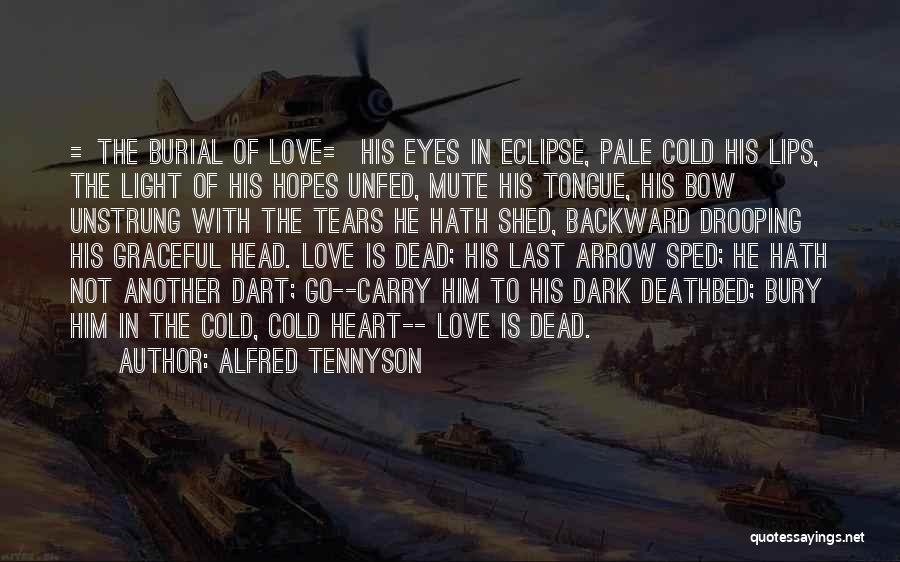 Alfred Tennyson Quotes: =the Burial Of Love= His Eyes In Eclipse, Pale Cold His Lips, The Light Of His Hopes Unfed, Mute His