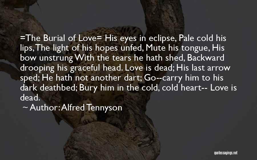 Alfred Tennyson Quotes: =the Burial Of Love= His Eyes In Eclipse, Pale Cold His Lips, The Light Of His Hopes Unfed, Mute His