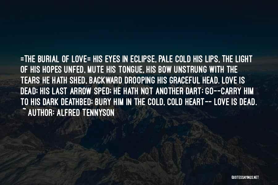 Alfred Tennyson Quotes: =the Burial Of Love= His Eyes In Eclipse, Pale Cold His Lips, The Light Of His Hopes Unfed, Mute His