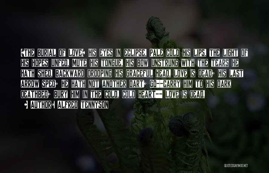 Alfred Tennyson Quotes: =the Burial Of Love= His Eyes In Eclipse, Pale Cold His Lips, The Light Of His Hopes Unfed, Mute His