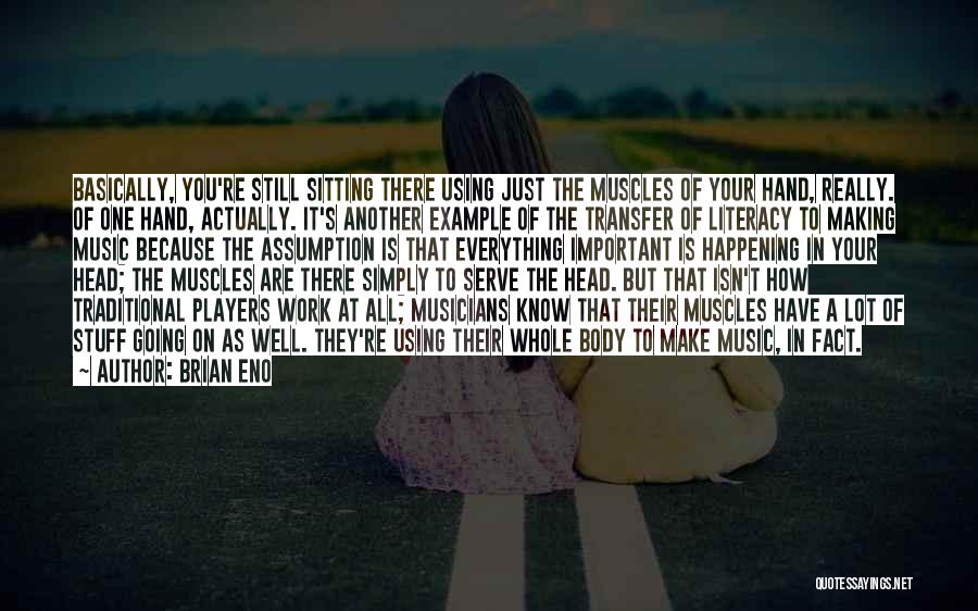 Brian Eno Quotes: Basically, You're Still Sitting There Using Just The Muscles Of Your Hand, Really. Of One Hand, Actually. It's Another Example
