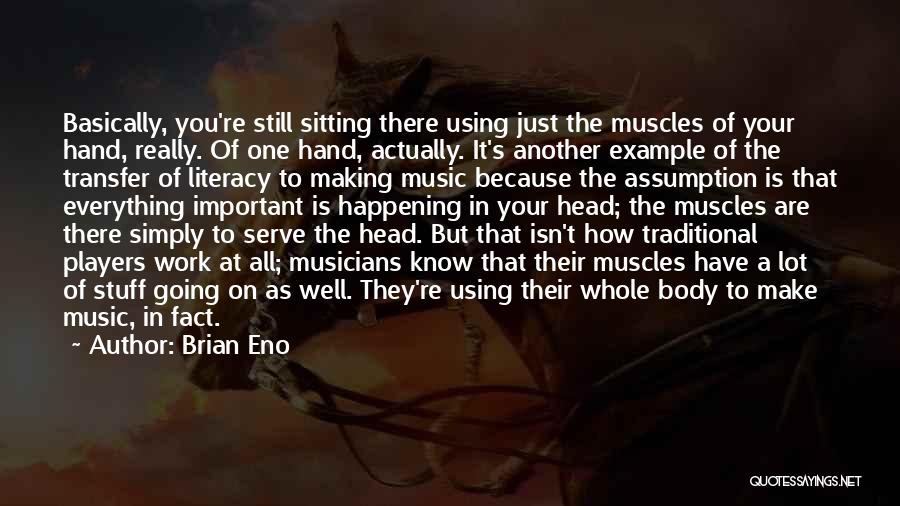 Brian Eno Quotes: Basically, You're Still Sitting There Using Just The Muscles Of Your Hand, Really. Of One Hand, Actually. It's Another Example