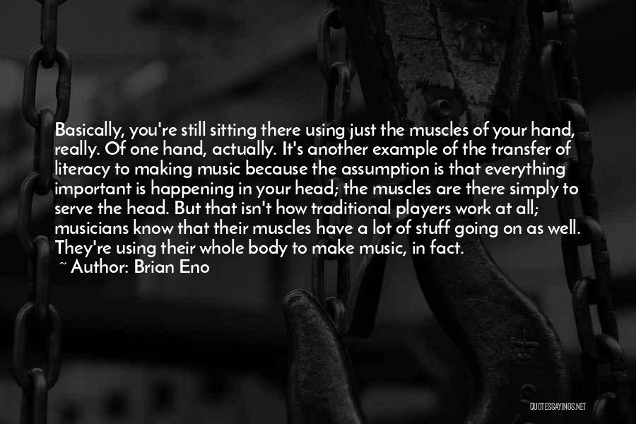 Brian Eno Quotes: Basically, You're Still Sitting There Using Just The Muscles Of Your Hand, Really. Of One Hand, Actually. It's Another Example