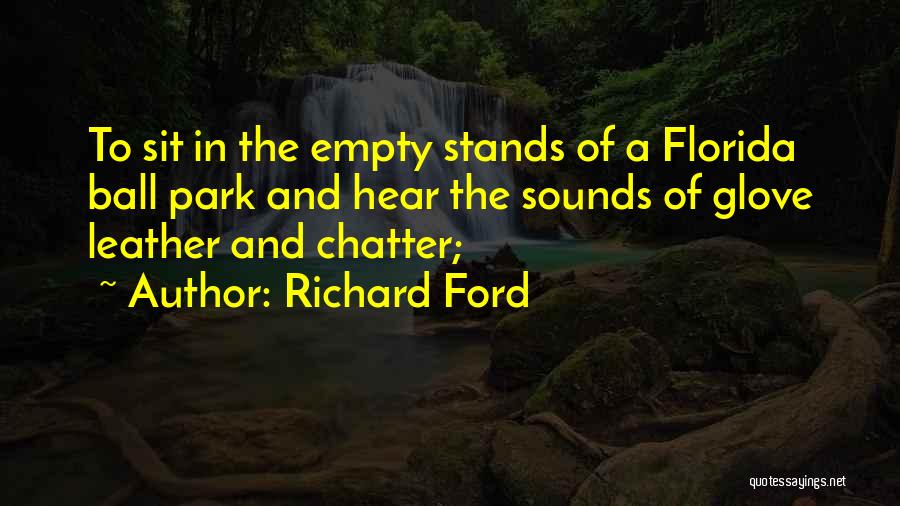 Richard Ford Quotes: To Sit In The Empty Stands Of A Florida Ball Park And Hear The Sounds Of Glove Leather And Chatter;