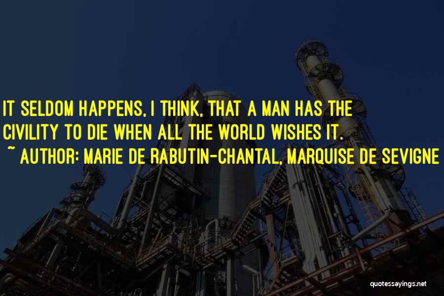 Marie De Rabutin-Chantal, Marquise De Sevigne Quotes: It Seldom Happens, I Think, That A Man Has The Civility To Die When All The World Wishes It.