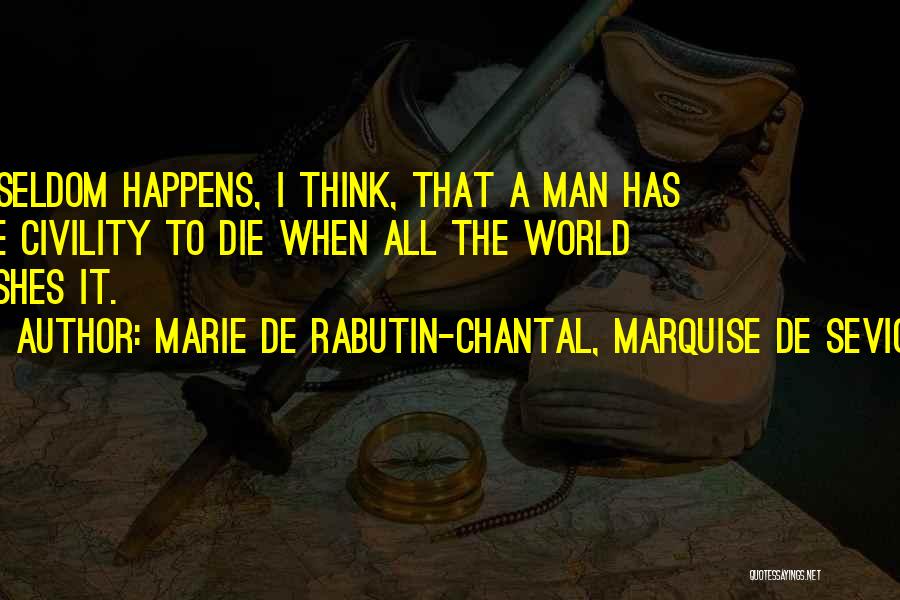Marie De Rabutin-Chantal, Marquise De Sevigne Quotes: It Seldom Happens, I Think, That A Man Has The Civility To Die When All The World Wishes It.