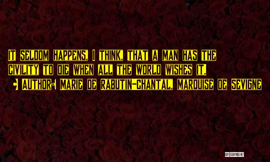 Marie De Rabutin-Chantal, Marquise De Sevigne Quotes: It Seldom Happens, I Think, That A Man Has The Civility To Die When All The World Wishes It.