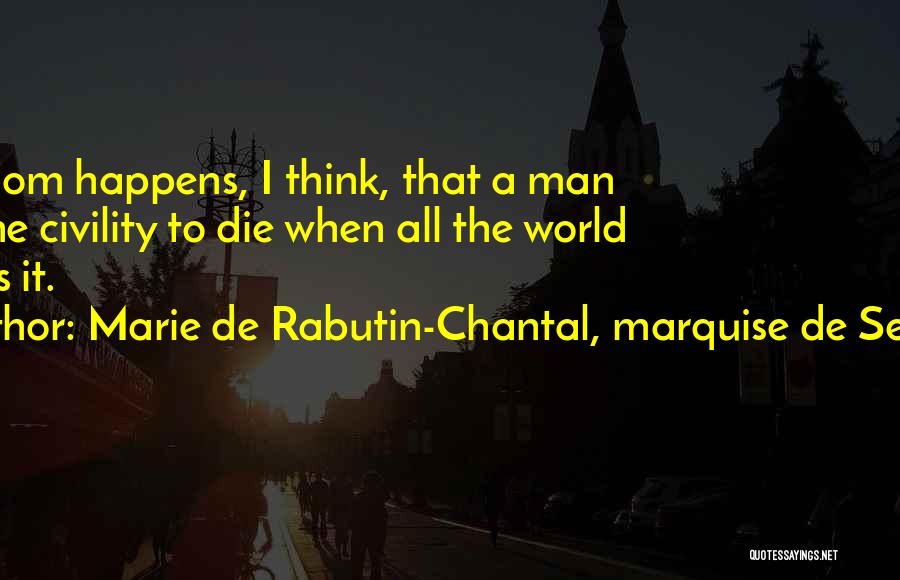 Marie De Rabutin-Chantal, Marquise De Sevigne Quotes: It Seldom Happens, I Think, That A Man Has The Civility To Die When All The World Wishes It.