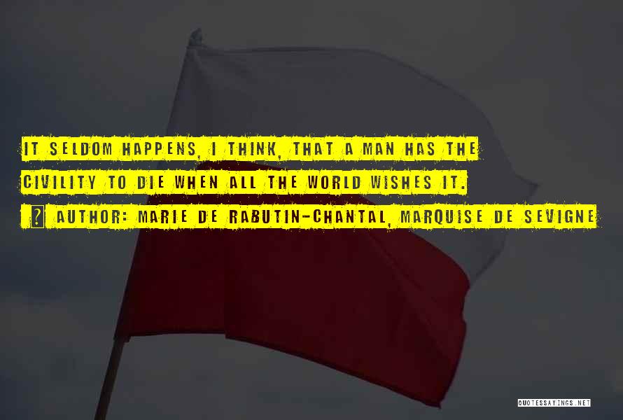 Marie De Rabutin-Chantal, Marquise De Sevigne Quotes: It Seldom Happens, I Think, That A Man Has The Civility To Die When All The World Wishes It.
