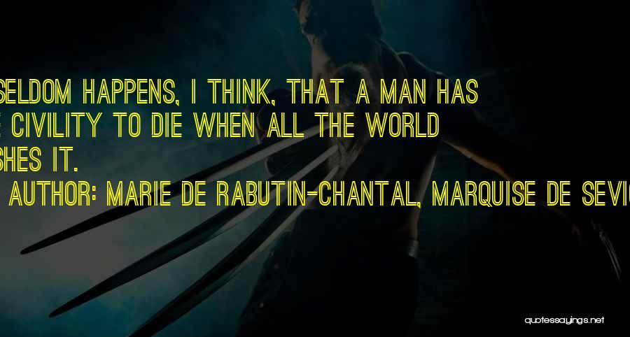 Marie De Rabutin-Chantal, Marquise De Sevigne Quotes: It Seldom Happens, I Think, That A Man Has The Civility To Die When All The World Wishes It.