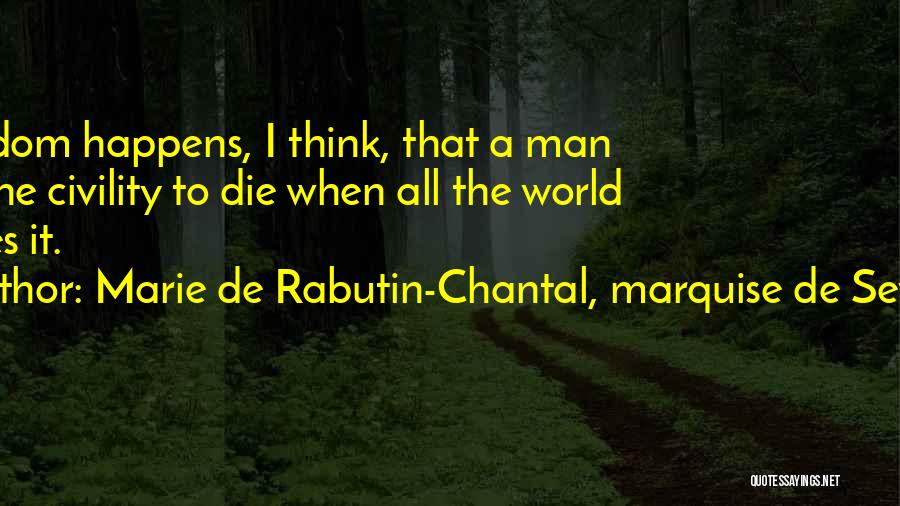 Marie De Rabutin-Chantal, Marquise De Sevigne Quotes: It Seldom Happens, I Think, That A Man Has The Civility To Die When All The World Wishes It.