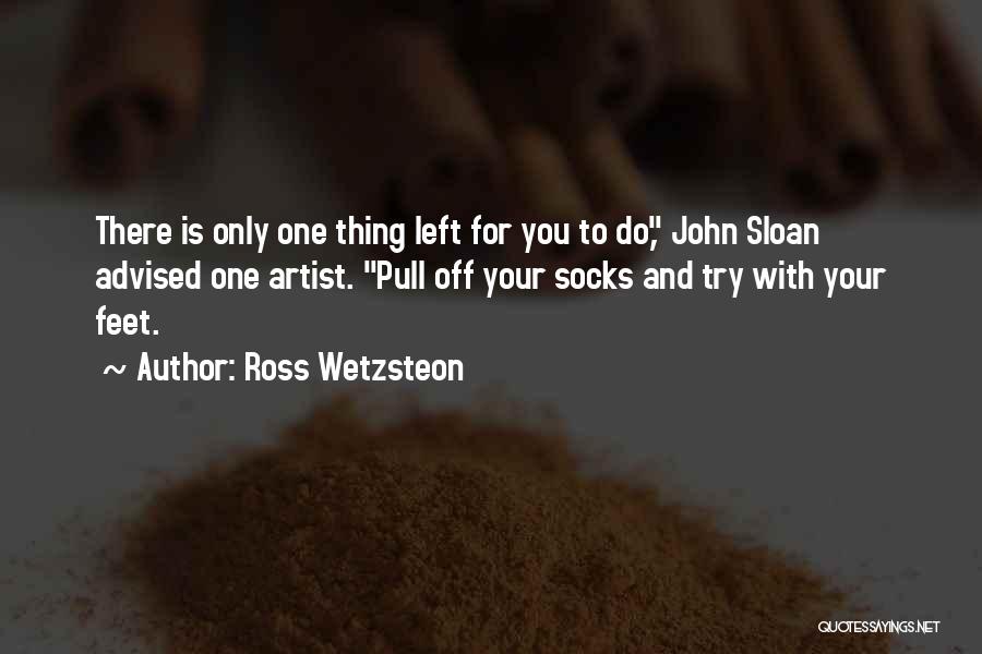 Ross Wetzsteon Quotes: There Is Only One Thing Left For You To Do, John Sloan Advised One Artist. Pull Off Your Socks And