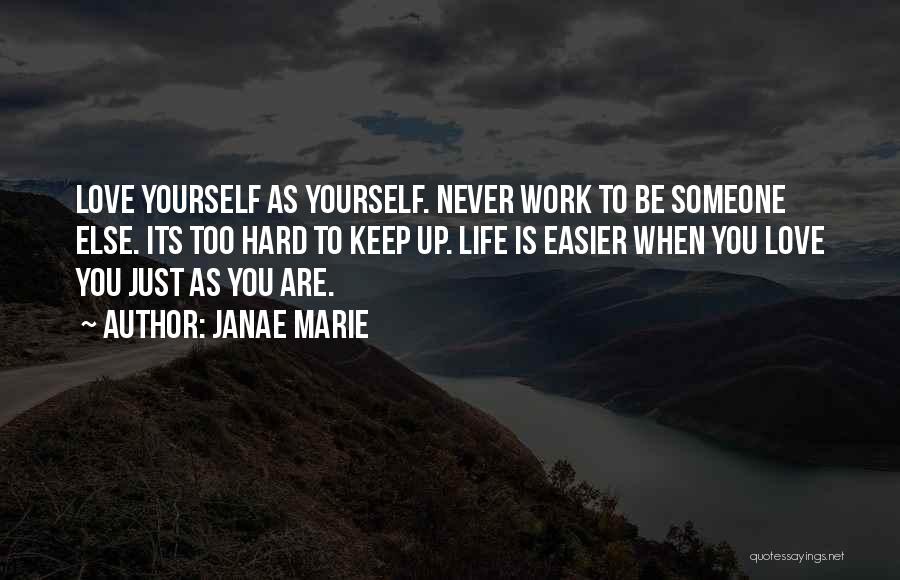 Janae Marie Quotes: Love Yourself As Yourself. Never Work To Be Someone Else. Its Too Hard To Keep Up. Life Is Easier When