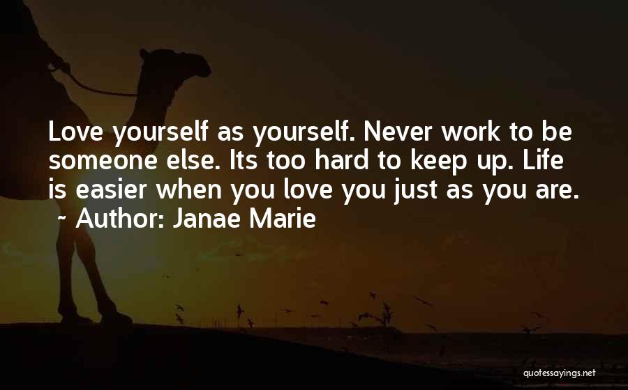 Janae Marie Quotes: Love Yourself As Yourself. Never Work To Be Someone Else. Its Too Hard To Keep Up. Life Is Easier When