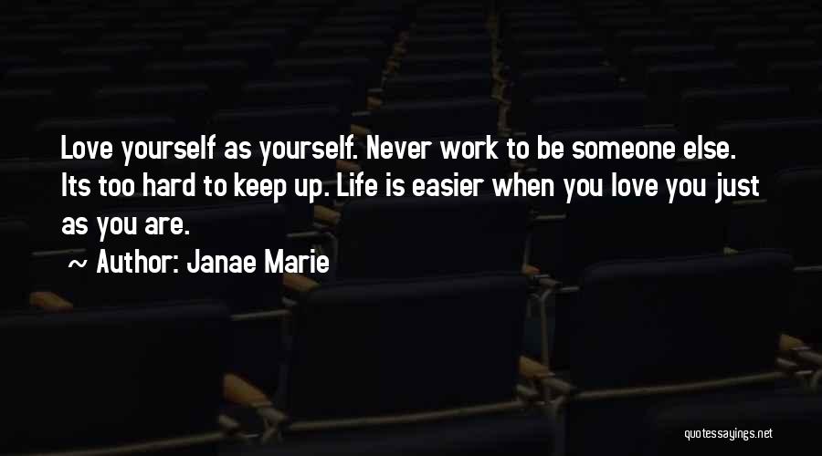 Janae Marie Quotes: Love Yourself As Yourself. Never Work To Be Someone Else. Its Too Hard To Keep Up. Life Is Easier When