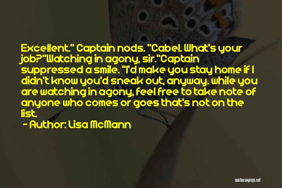 Lisa McMann Quotes: Excellent. Captain Nods. Cabel. What's Your Job?watching In Agony, Sir.captain Suppressed A Smile. I'd Make You Stay Home If I
