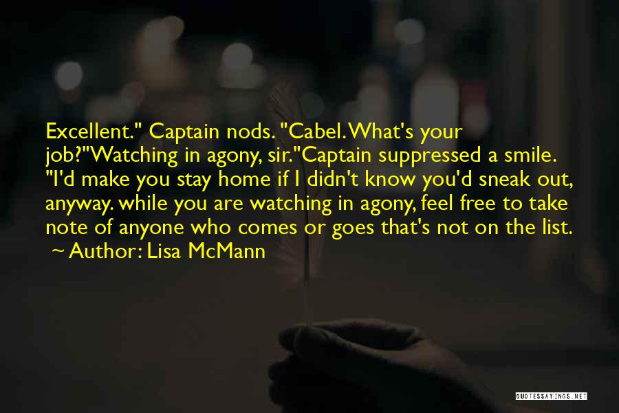 Lisa McMann Quotes: Excellent. Captain Nods. Cabel. What's Your Job?watching In Agony, Sir.captain Suppressed A Smile. I'd Make You Stay Home If I