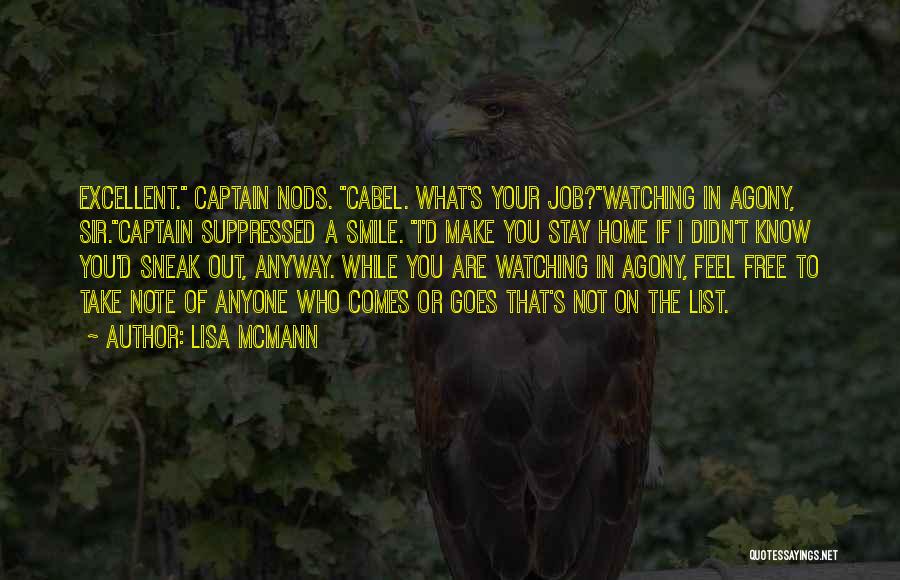 Lisa McMann Quotes: Excellent. Captain Nods. Cabel. What's Your Job?watching In Agony, Sir.captain Suppressed A Smile. I'd Make You Stay Home If I