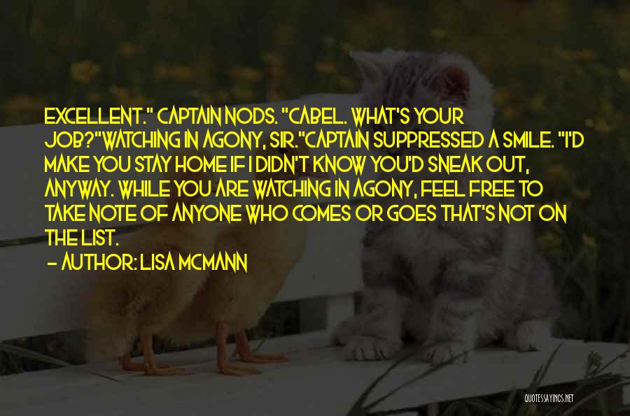 Lisa McMann Quotes: Excellent. Captain Nods. Cabel. What's Your Job?watching In Agony, Sir.captain Suppressed A Smile. I'd Make You Stay Home If I