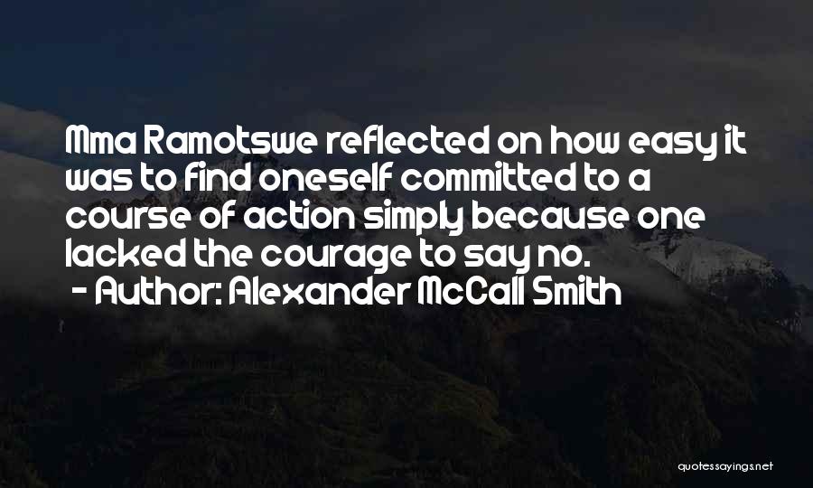 Alexander McCall Smith Quotes: Mma Ramotswe Reflected On How Easy It Was To Find Oneself Committed To A Course Of Action Simply Because One