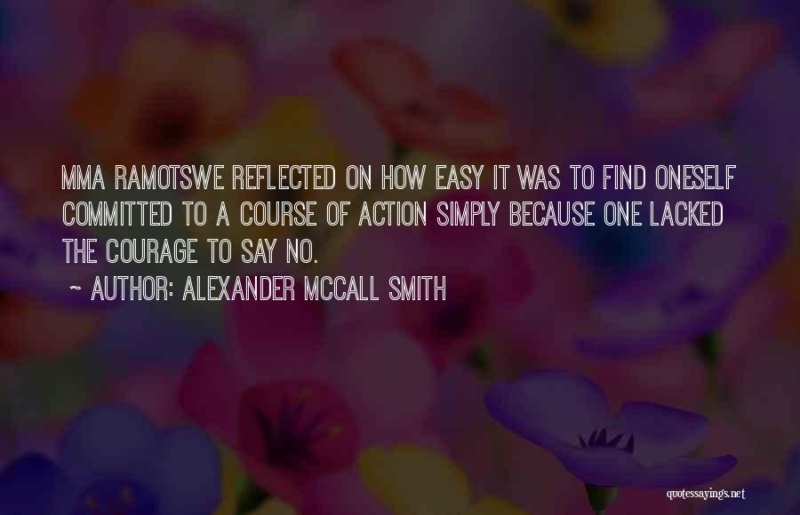 Alexander McCall Smith Quotes: Mma Ramotswe Reflected On How Easy It Was To Find Oneself Committed To A Course Of Action Simply Because One