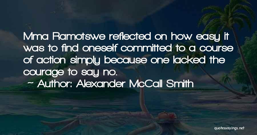 Alexander McCall Smith Quotes: Mma Ramotswe Reflected On How Easy It Was To Find Oneself Committed To A Course Of Action Simply Because One