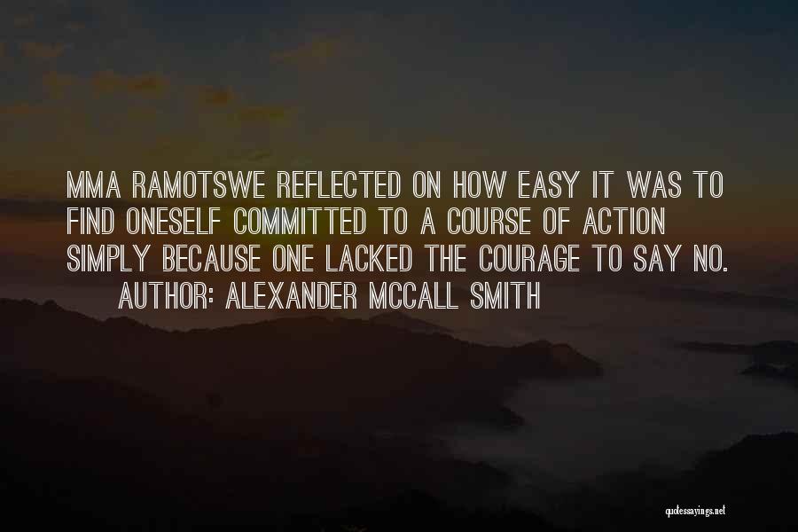 Alexander McCall Smith Quotes: Mma Ramotswe Reflected On How Easy It Was To Find Oneself Committed To A Course Of Action Simply Because One