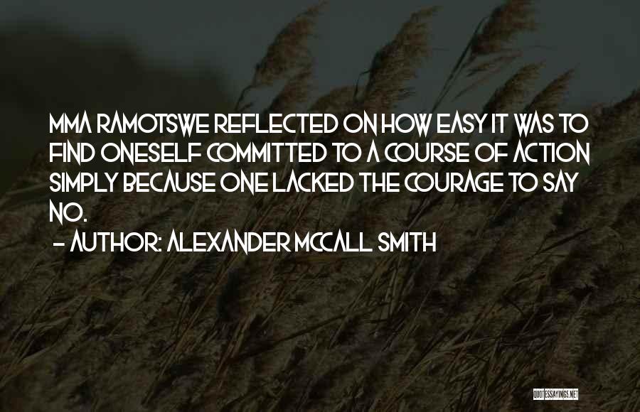 Alexander McCall Smith Quotes: Mma Ramotswe Reflected On How Easy It Was To Find Oneself Committed To A Course Of Action Simply Because One