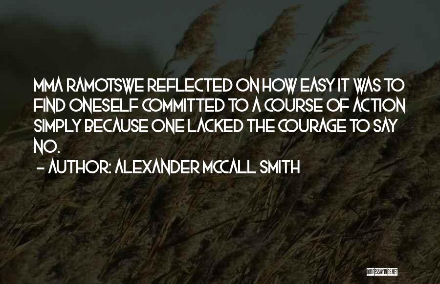 Alexander McCall Smith Quotes: Mma Ramotswe Reflected On How Easy It Was To Find Oneself Committed To A Course Of Action Simply Because One