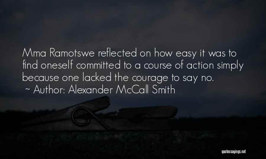 Alexander McCall Smith Quotes: Mma Ramotswe Reflected On How Easy It Was To Find Oneself Committed To A Course Of Action Simply Because One