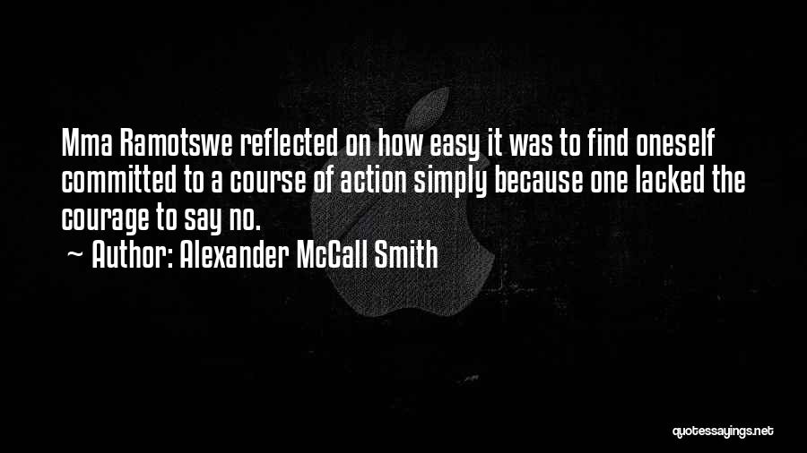 Alexander McCall Smith Quotes: Mma Ramotswe Reflected On How Easy It Was To Find Oneself Committed To A Course Of Action Simply Because One