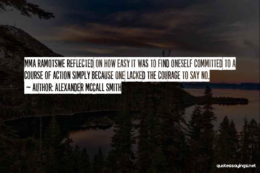 Alexander McCall Smith Quotes: Mma Ramotswe Reflected On How Easy It Was To Find Oneself Committed To A Course Of Action Simply Because One